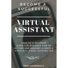 Become a Successful Virtual Assistant (Va): Even as a Beginner: Learn the Business Side of Getting and Keeping Clients & Ditch Your Soul Sucking Job