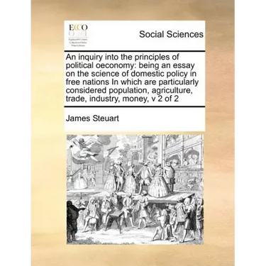 An inquiry into the principles of political oeconomy: being an essay on the science of domestic policy in free nations In which are particularly consi