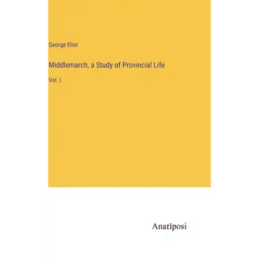 Middlemarch, a Study of Provincial Life: Vol. I