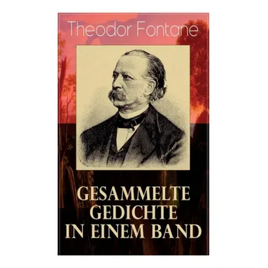 Gesammelte Gedichte in einem Band: Fontanes schönste Gedichte: Nordisches + Verlobung + Lebenswege + Die Geschichte vom kleinen Ei + Das Trauerspiel v