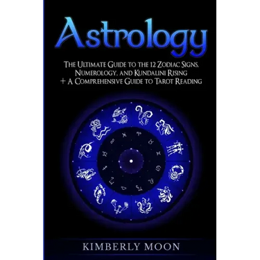 Astrology: The Ultimate Guide to the 12 Zodiac Signs, Numerology, and Kundalini Rising + A Comprehensive Guide to Tarot Reading