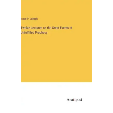 Twelve Lectures on the Great Events of Unfulfilled Prophecy