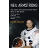 Neil Armstrong: The Lives and Careers of the First Men on the Moon (The Life and Legacy of the First Astronaut to Walk on the Moon)