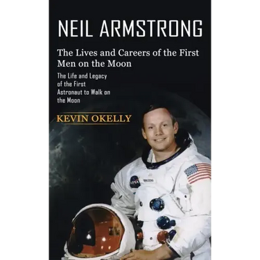 Neil Armstrong: The Lives and Careers of the First Men on the Moon (The Life and Legacy of the First Astronaut to Walk on the Moon)
