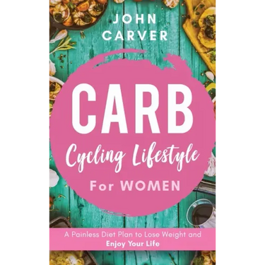 Carb Cycling Lifestyle for Women: A Painless Diet Plan to Lose Weight and Enjoy Your Life
