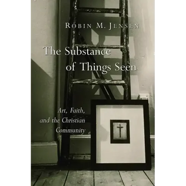The Substance of Things Seen: Art, Faith, and the Christian Community