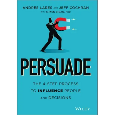 Persuade: The 4-Step Process to Influence People and Decisions