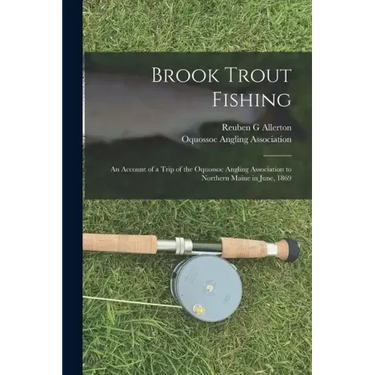 Brook Trout Fishing; an Account of a Trip of the Oquossoc Angling Association to Northern Maine in June, 1869