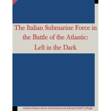 The Italian Submarine Force in the Battle of the Atlantic: Left in the Dark