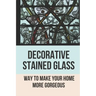 Decorative Stained Glass: Way To Make Your Home More Gorgeous: Decorative Stained Glass Designs