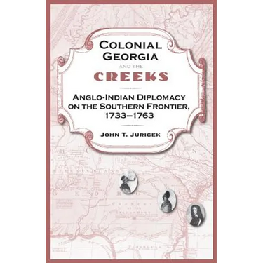 Colonial Georgia and the Creeks: Anglo-Indian Diplomacy on the Southern Frontier, 1733-1763
