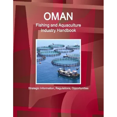Oman Fishing and Aquaculture Industry Handbook - Strategic Information, Regulations, Opportunities