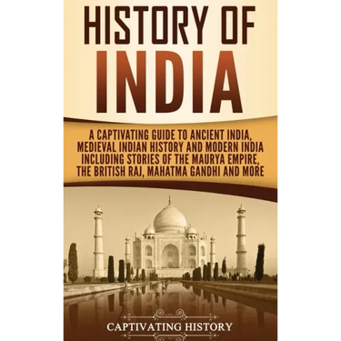 History of India: A Captivating Guide to Ancient India, Medieval Indian History, and Modern India Including Stories of the Maurya Empire, the British