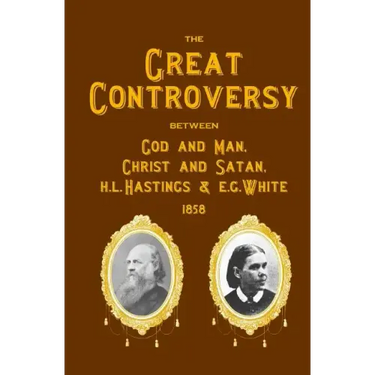 The Great Controversy Between God And Man, Christ And Satan, H.L. Hastings And E.G. White