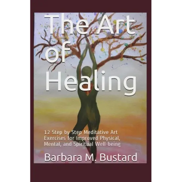 The Art of Healing: 12 Step by Step Art Exercises for Improved Physical, Mental, and Spiritual Well-being