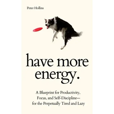 Have More Energy. A Blueprint for Productivity, Focus, and Self-Discipline-for the Perpetually Tired and Lazy
