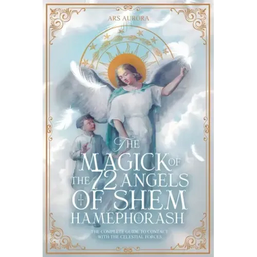 The Magick of 72 Angels of Shem HaMephorash: The complete guide to contacting the celestial forces.