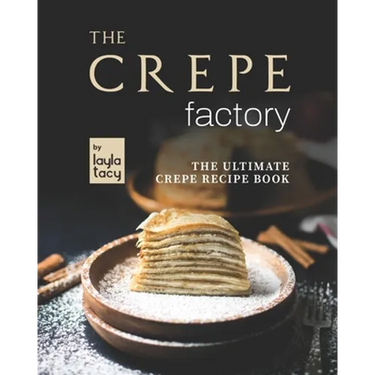 The Crepe Factory: The Ultimate Crepe Cookbook