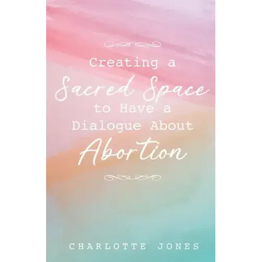 Creating a Sacred Space to Have a Dialogue about Abortion