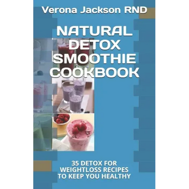 Natural Detox Smoothie Cookbook: 35 Detox for Weightloss Recipes to Keep You Healthy