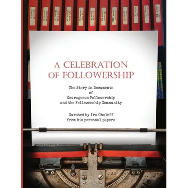 A Celebration of Followership: The Story in Documents of Courageous Followership and the Followership Community