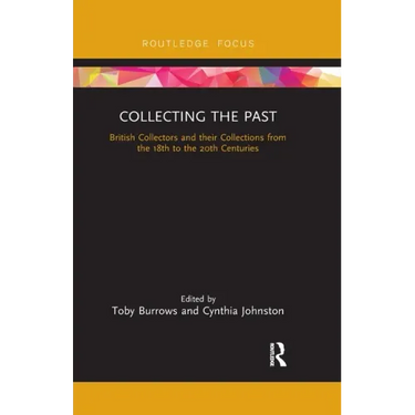 Collecting the Past: British Collectors and Their Collections from the 18th to the 20th Centuries