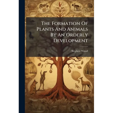 The Formation Of Plants And Animals By An Orderly Development: An Essay Showing The Untenableness Of Darwin's Transmutation Theory