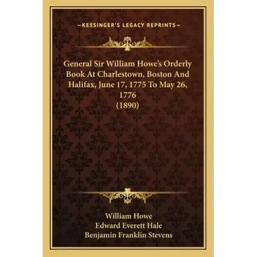 General Sir William Howe's Orderly Book At Charlestown, Boston And Halifax, June 17, 1775 To May 26, 1776 (1890)