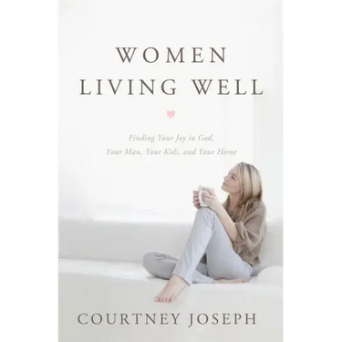 Women Living Well: Find Your Joy in God, Your Man, Your Kids, and Your Home