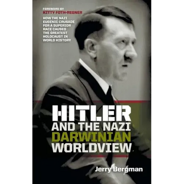 Hitler and the Nazi Darwinian Worldview: How the Nazi Eugenic Crusade for a Superior Race Caused the Greatest Holocaust in World History