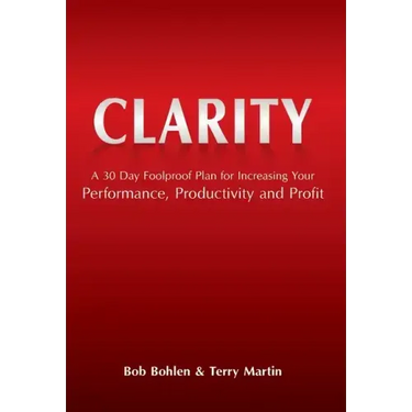 Clarity: A 30 Day Foolproof Plan for Increasing Your Performance, Productivity and Profit