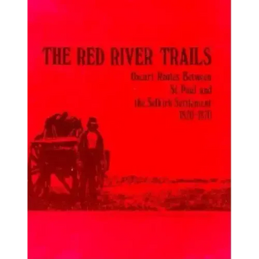 The Red River Trails: Oxcart Routes Between St. Paul and the Selkirk Settlement, 1820-1870
