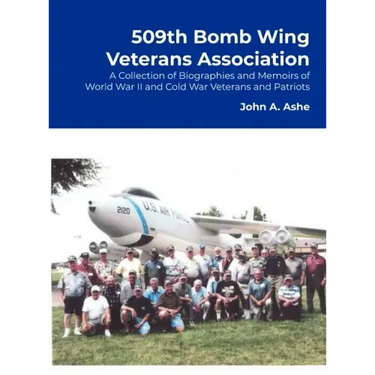 509th Bomb Wing Veterans Association: A Collection of Biographies and Memoirs of World War II and Cold War Veterans and Patriots