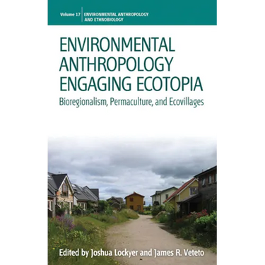 Environmental Anthropology Engaging Ecotopia: Bioregionalism, Permaculture, and Ecovillages