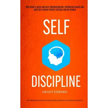 Self Discipline: Stop Being A Child And Beat Procrastination, Distraction Habits And Have Self-driven Positive Attitude And Willpower (
