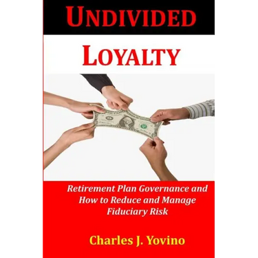 Undivided Loyalty: Retirement Plan Governance and How to Reduce and Manage Fiduciary Risk
