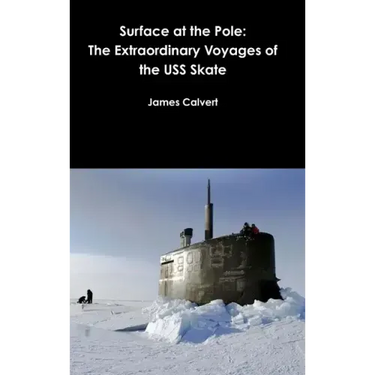 Surface at the Pole: The Extraordinary Voyages of the USS Skate
