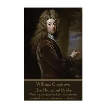 William Congreve - The Mourning Bride: "Grief walks upon the heels of pleasure; married in haste, we repent at leisure."