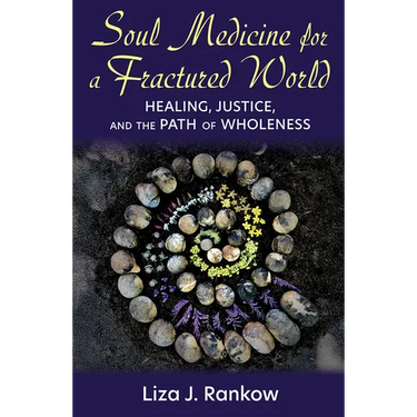 Soul Medicine for a Fractured World: Healing, Justice, and the Path of Wholeness
