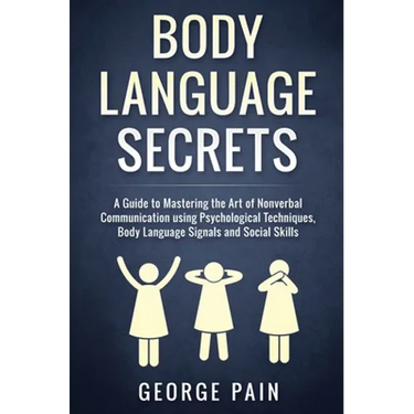 Body Language Secrets: A Guide to Mastering the Art of Nonverbal Communication using Psychological Techniques, Body Language Signals and Social Skills