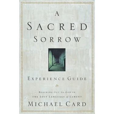 A Sacred Sorrow: Reaching Out to God in the Lost Language of Lament; Experience Guide