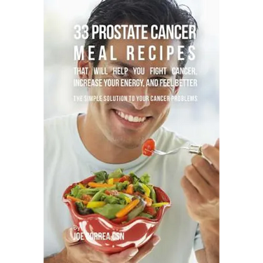 33 Prostate Cancer Meal Recipes That Will Help You Fight Cancer, Increase Your: The Simple Solution to Your Cancer Problems