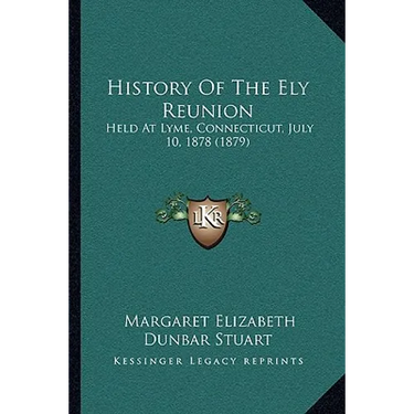 History Of The Ely Reunion: Held At Lyme, Connecticut, July 10, 1878 (1879)