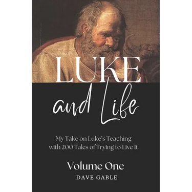 LUKE AND LIFE Volume 1: My Take on Luke's Teaching with 200 Tales of Trying to Live It!