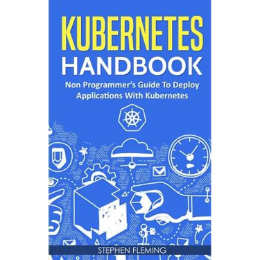 Kubernetes Handbook: Non-Programmer's Guide To Deploy Applications With Kubernetes