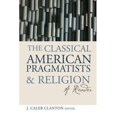 The Classical American Pragmatists & Religion: A Reader