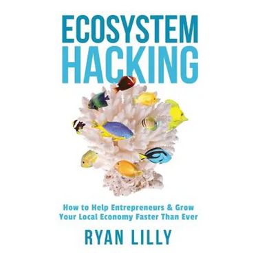 Ecosystem Hacking: How to Help Entrepreneurs & Grow Your Local Economy Faster Than Ever