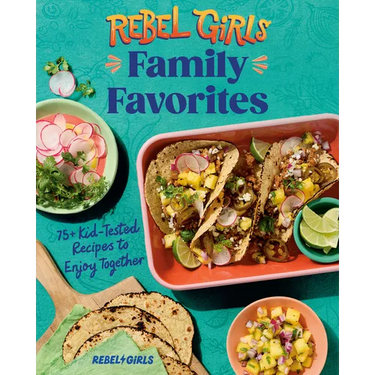 Rebel Girls Family Favorites: 75+ Kid-Tested Recipes to Enjoy Together