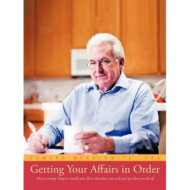 Getting Your Affairs in Order: How to Arrange Things to Simplify Your Life So That Others Can Easily Pick Up Where You Left Off