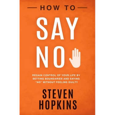 How to Say No: Regain Control of Your Life by Setting Boundaries and Saying "No" Without Feeling Guilty